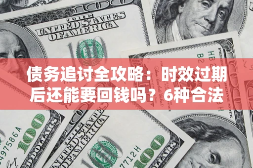 北京债务追讨全攻略：时效过期后还能要回钱吗？6种合法手段助你维权