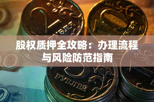 北京股权质押全攻略：办理流程与风险防范指南