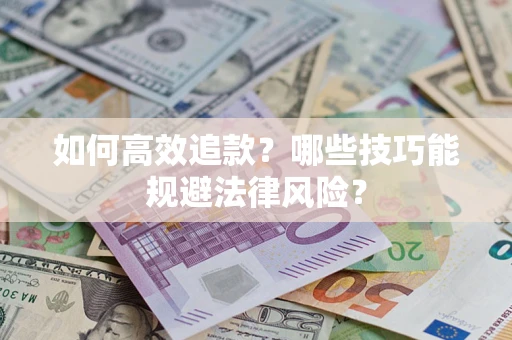 北京如何高效追款？哪些技巧能规避法律风险？