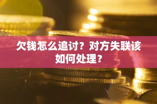 北京欠钱怎么追讨？对方失联该如何处理？