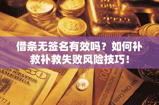 北京借条无签名有效吗？如何补救补救失败风险技巧！