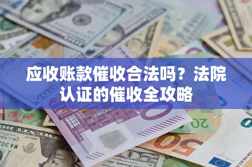 北京应收账款催收合法吗？法院认证的催收全攻略