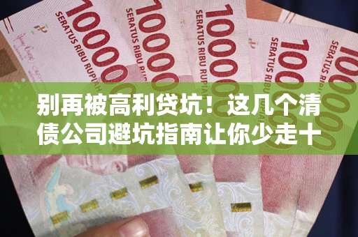 北京别再被高利贷坑！这几个清债公司避坑指南让你少走十年弯路