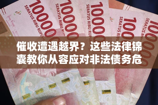 北京催收遭遇越界？这些法律锦囊教你从容应对非法债务危机
