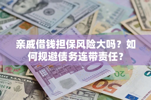 北京亲戚借钱担保风险大吗？如何规避债务连带责任？