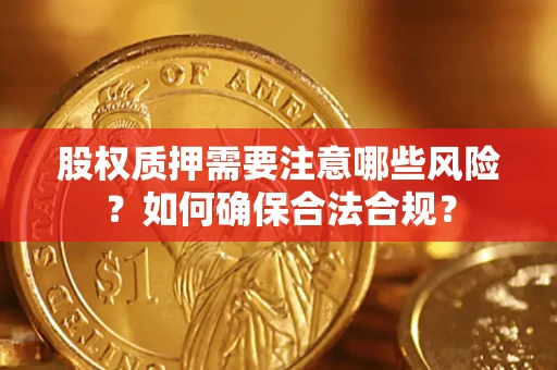 北京股权质押需要注意哪些风险？如何确保合法合规？