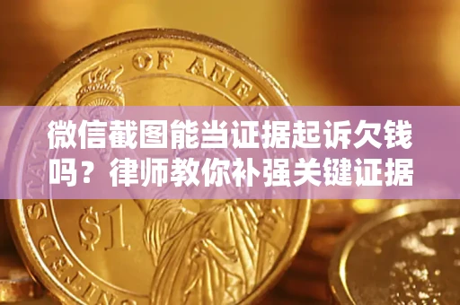 北京微信截图能当证据起诉欠钱吗？律师教你补强关键证据