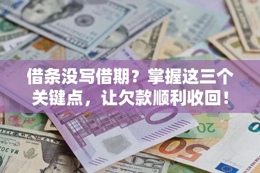 北京借条没写借期？掌握这三个关键点，让欠款顺利收回！