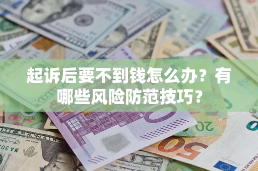 北京起诉后要不到钱怎么办?有哪些风险防范技巧? 北京起诉后要不到钱怎么办?有哪些风险防范技巧?