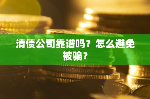 北京清债公司靠谱吗？怎么避免被骗？