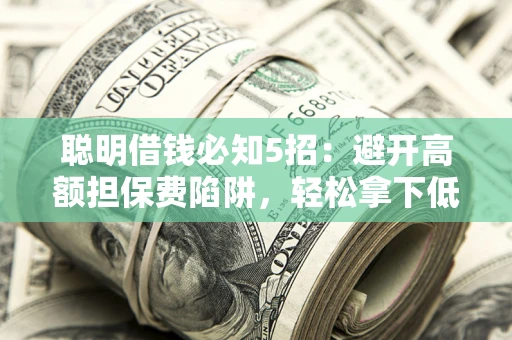 北京聪明借钱必知5招：避开高额担保费陷阱，轻松拿下低息贷款