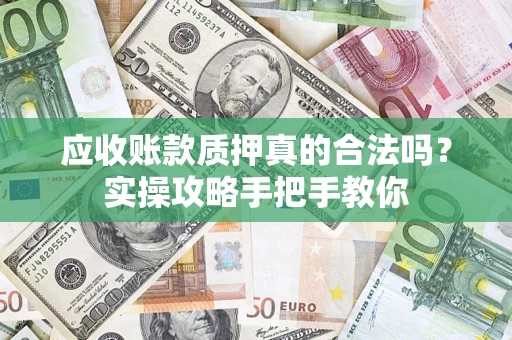 北京应收账款质押真的合法吗？实操攻略手把手教你