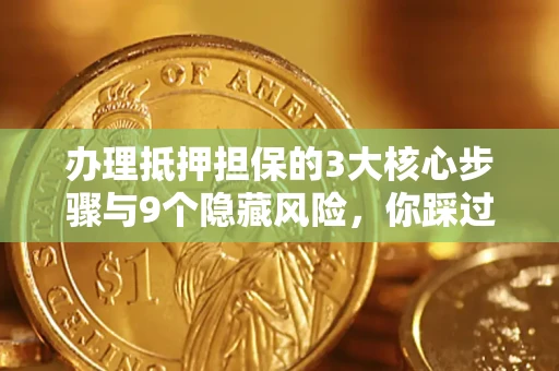 北京办理抵押担保的3大核心步骤与9个隐藏风险，你踩过哪个坑？