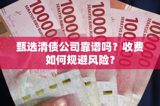北京甄选清债公司靠谱吗？收费如何规避风险？