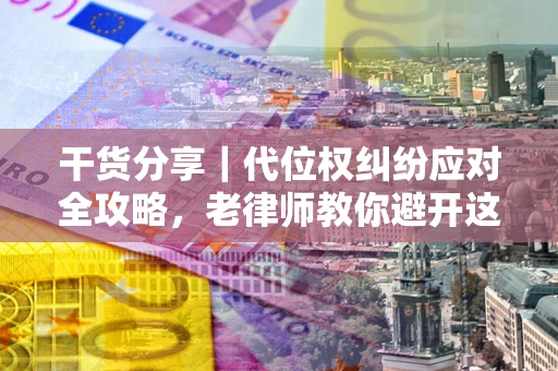 北京干货分享｜代位权纠纷应对全攻略，老律师教你避开这5大雷区