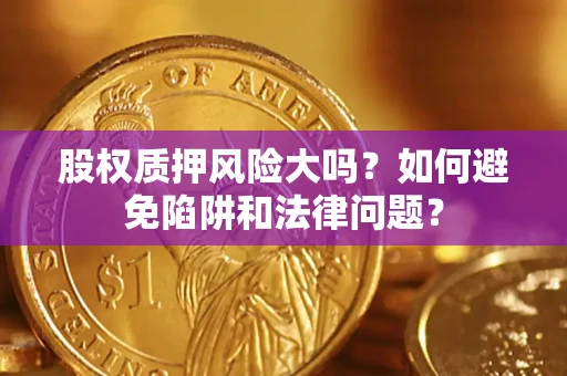 北京股权质押风险大吗？如何避免陷阱和法律问题？