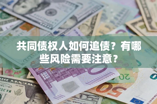 北京共同债权人如何追债？有哪些风险需要注意？