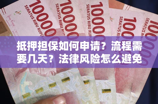北京抵押担保如何申请？流程需要几天？法律风险怎么避免？避坑指南