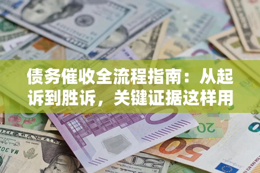 北京债务催收全流程指南：从起诉到胜诉，关键证据这样用