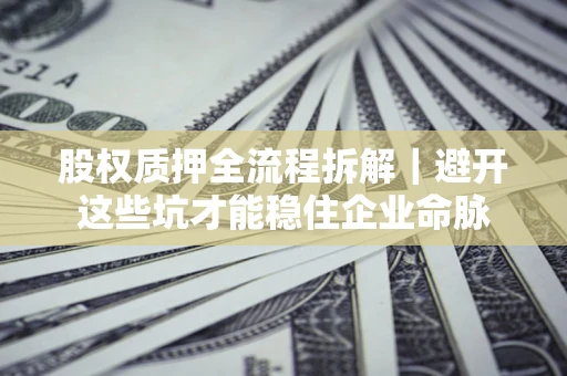 北京股权质押全流程拆解｜避开这些坑才能稳住企业命脉