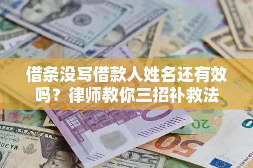 北京借条没写借款人姓名还有效吗？律师教你三招补救法