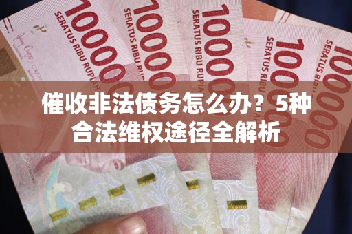 北京催收非法债务怎么办？5种合法维权途径全解析