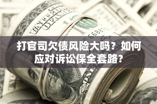 北京打官司欠债风险大吗？如何应对诉讼保全套路？