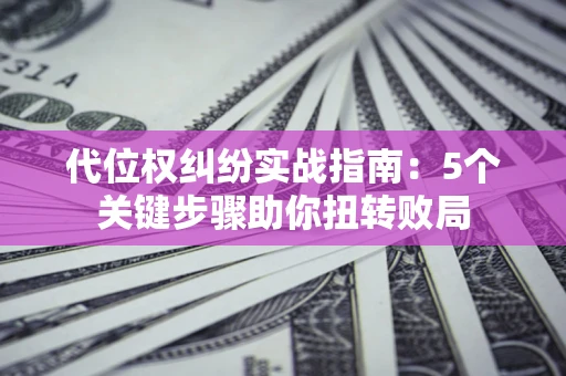 北京代位权纠纷实战指南：5个关键步骤助你扭转败局