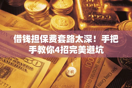 北京借钱担保费套路太深！手把手教你4招完美避坑