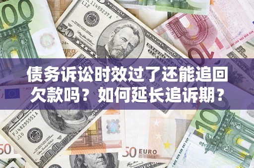 北京债务诉讼时效过了还能追回欠款吗？如何延长追诉期？