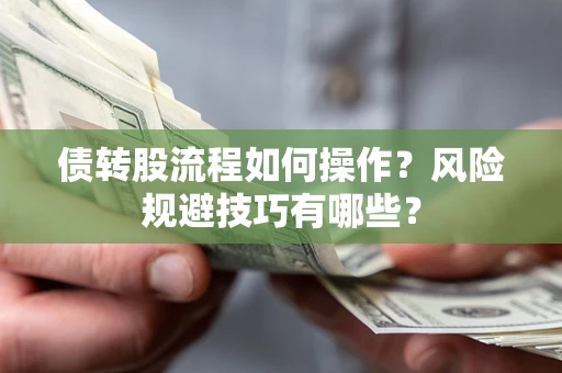 北京债转股流程如何操作？风险规避技巧有哪些？