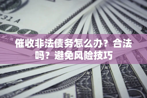 北京催收非法债务怎么办？合法吗？避免风险技巧