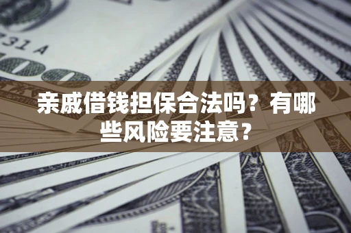北京亲戚借钱担保合法吗？有哪些风险要注意？