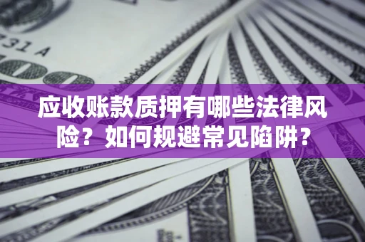 北京应收账款质押有哪些法律风险？如何规避常见陷阱？