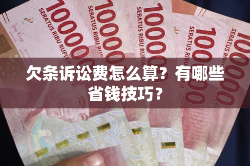 北京欠条诉讼费怎么算？有哪些省钱技巧？