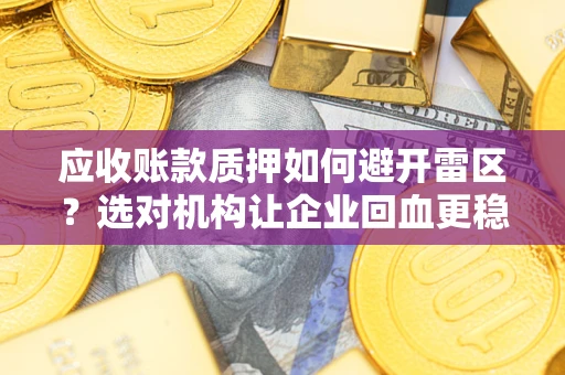 北京应收账款质押如何避开雷区？选对机构让企业回血更稳