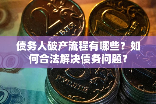 北京债务人破产流程有哪些？如何合法解决债务问题？