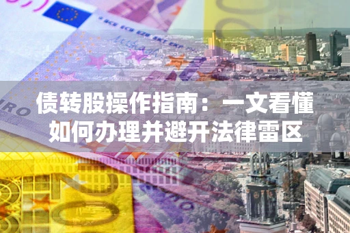 北京债转股操作指南：一文看懂如何办理并避开法律雷区
