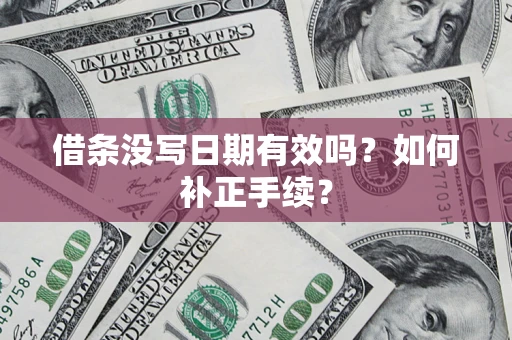 北京借条没写日期有效吗？如何补正手续？