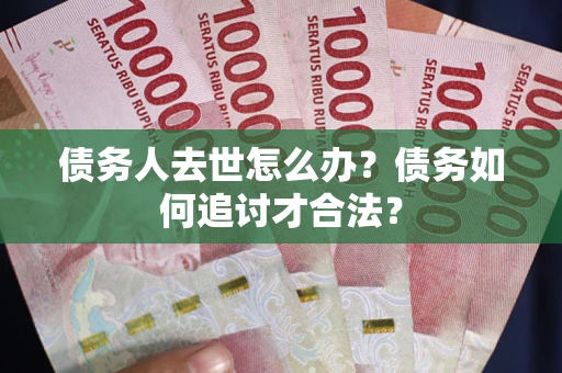 北京债务人去世怎么办？债务如何追讨才合法？