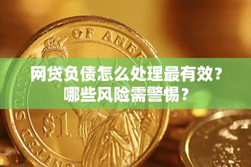 北京网贷负债怎么处理最有效？哪些风险需警惕？