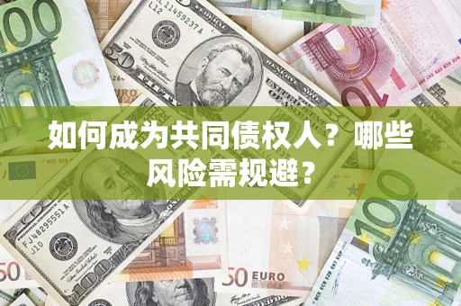 北京如何成为共同债权人？哪些风险需规避？