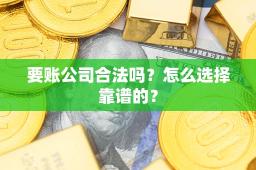 北京要账公司合法吗？怎么选择靠谱的？