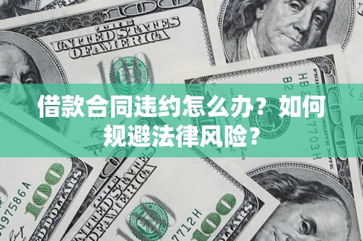 北京借款合同违约怎么办？如何规避法律风险？