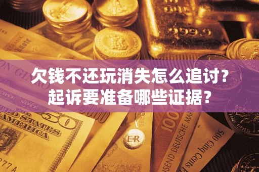 北京欠钱不还玩消失怎么追讨？起诉要准备哪些证据？
