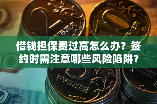 北京借钱担保费过高怎么办？签约时需注意哪些风险陷阱？