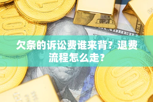 北京欠条的诉讼费谁来背？退费流程怎么走？