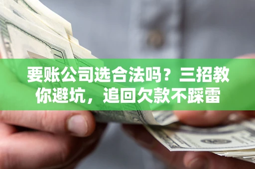 北京要账公司选合法吗？三招教你避坑，追回欠款不踩雷