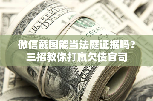 北京微信截图能当法庭证据吗？三招教你打赢欠债官司