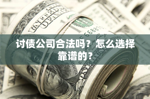 北京讨债公司合法吗？怎么选择靠谱的？